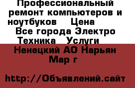 Профессиональный ремонт компьютеров и ноутбуков  › Цена ­ 400 - Все города Электро-Техника » Услуги   . Ненецкий АО,Нарьян-Мар г.